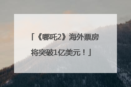 《哪吒2》海外票房将突破1亿美元！