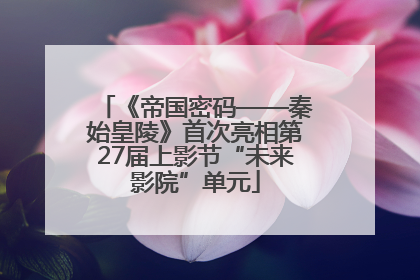 《帝国密码——秦始皇陵》首次亮相第27届上影节“未来影院”单元