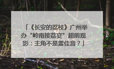 《长安的荔枝》广州举办“岭南接荔宴”超前观影：主角不是雷佳音？
