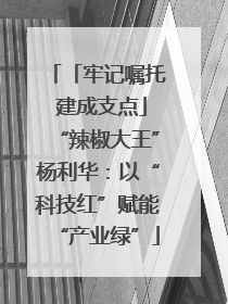 「牢记嘱托 建成支点」“辣椒大王”杨利华：以“科技红”赋能“产业绿”