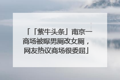 「紫牛头条」南京一商场被曝男厕改女厕，网友热议商场很委屈