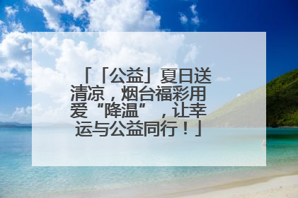 「公益」夏日送清凉，烟台福彩用爱“降温”，让幸运与公益同行！