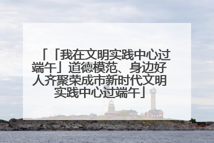「我在文明实践中心过端午」道德模范、身边好人齐聚荣成市新时代文明实践中心过端午