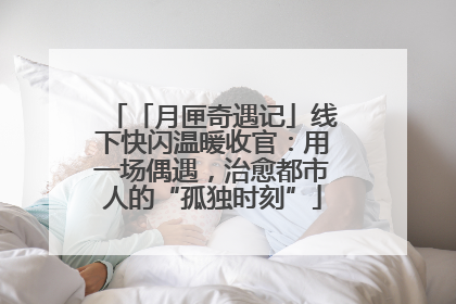 「月匣奇遇记」线下快闪温暖收官：用一场偶遇，治愈都市人的“孤独时刻”