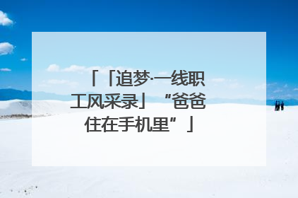 「追梦·一线职工风采录」“爸爸住在手机里”
