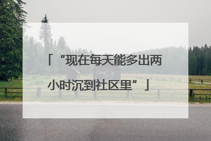 “现在每天能多出两小时沉到社区里”