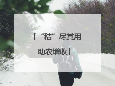 “秸”尽其用 助农增收