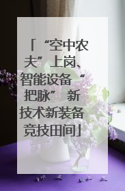“空中农夫”上岗、智能设备“把脉” 新技术新装备竞技田间