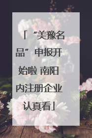 “美豫名品”申报开始啦 南阳内注册企业认真看