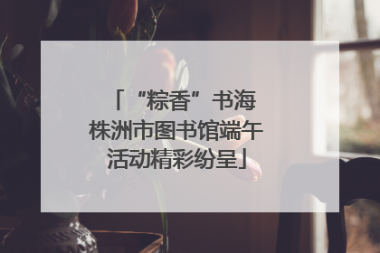 “粽香”书海 株洲市图书馆端午活动精彩纷呈