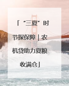 “三夏”时节探保障｜农机贷助力夏粮收满仓