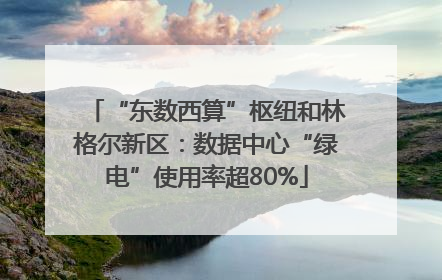 “东数西算”枢纽和林格尔新区：数据中心“绿电”使用率超80%