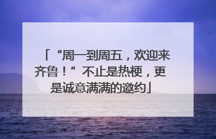 “周一到周五，欢迎来齐鲁！”不止是热梗，更是诚意满满的邀约
