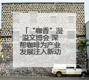 “咖香”漫溢文博会 深帮咖啡为产业发展注入新动能_深圳新闻网