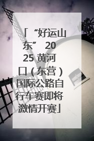 “好运山东” 2025 黄河口（东营）国际公路自行车赛即将激情开赛