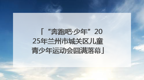 “奔跑吧·少年”2025年兰州市城关区儿童青少年运动会圆满落幕