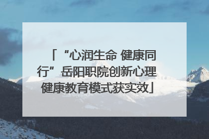 “心润生命 健康同行”岳阳职院创新心理健康教育模式获实效