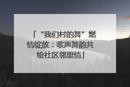 “我们村的舞”燃情绽放：歌声舞韵共绘社区邻里情