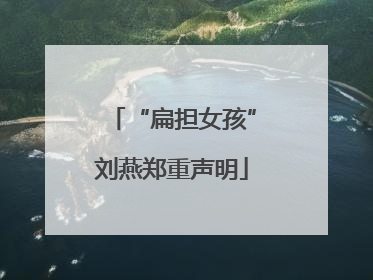 “扁担女孩”刘燕郑重声明