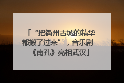 “把衢州古城的精华都搬了过来”，音乐剧《南孔》亮相武汉