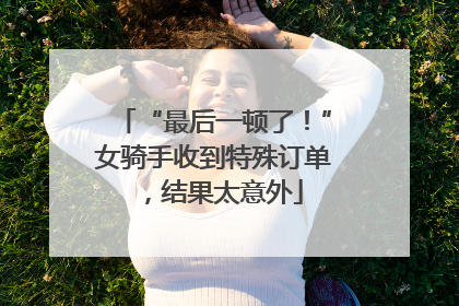 “最后一顿了！”女骑手收到特殊订单，结果太意外