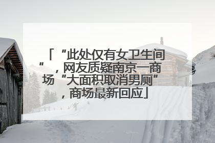 “此处仅有女卫生间”，网友质疑南京一商场“大面积取消男厕”，商场最新回应