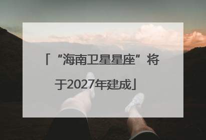 “海南卫星星座”将于2027年建成
