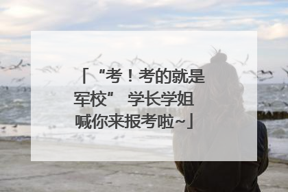 “考！考的就是军校” 学长学姐喊你来报考啦~