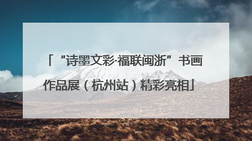 “诗墨文彩·福联闽浙”书画作品展（杭州站）精彩亮相