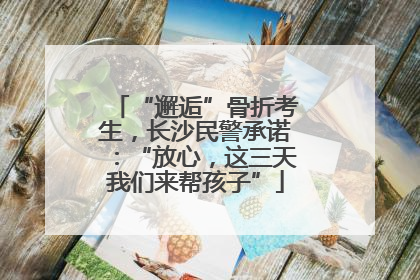 “邂逅”骨折考生，长沙民警承诺：“放心，这三天我们来帮孩子”