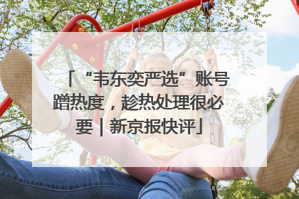 “韦东奕严选”账号蹭热度，趁热处理很必要｜新京报快评
