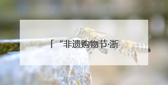 “非遗购物节·浙江消费季”又来了，探店、直播、云平台，你玩哪哪种