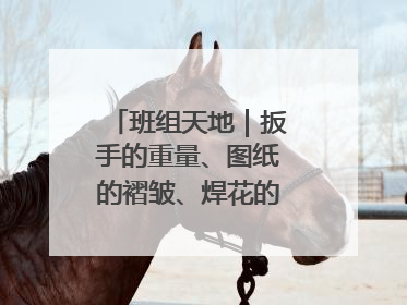 班组天地｜扳手的重量、图纸的褶皱、焊花的闪耀……都化作热爱的注脚
