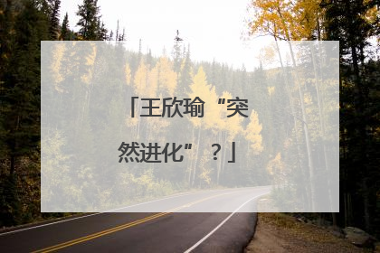 王欣瑜“突然进化”？