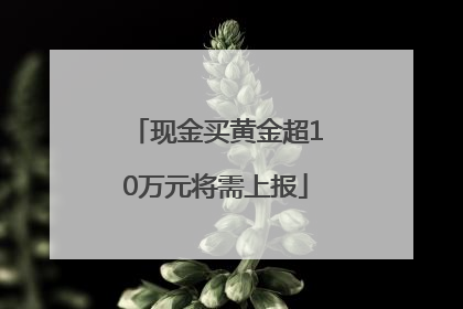 现金买黄金超10万元将需上报