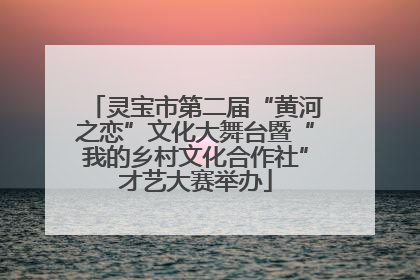 灵宝市第二届“黄河之恋”文化大舞台暨“我的乡村文化合作社”才艺大赛举办