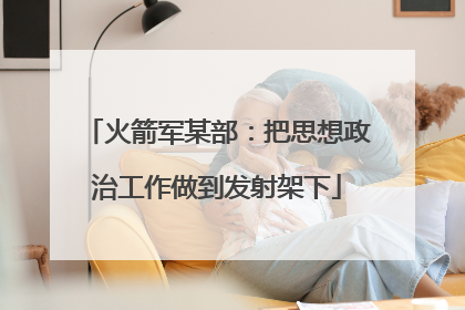 火箭军某部：把思想政治工作做到发射架下
