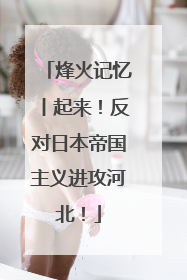 烽火记忆丨起来！反对日本帝国主义进攻河北！