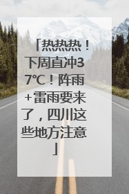 热热热！下周直冲37℃！阵雨+雷雨要来了，四川这些地方注意