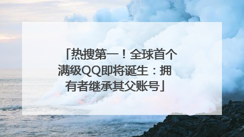热搜第一！全球首个满级QQ即将诞生：拥有者继承其父账号