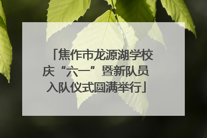焦作市龙源湖学校庆“六一”暨新队员入队仪式圆满举行