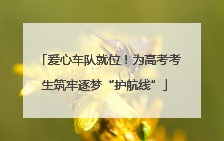 爱心车队就位！为高考考生筑牢逐梦“护航线”