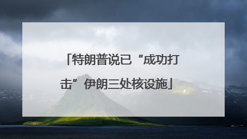 特朗普说已“成功打击”伊朗三处核设施