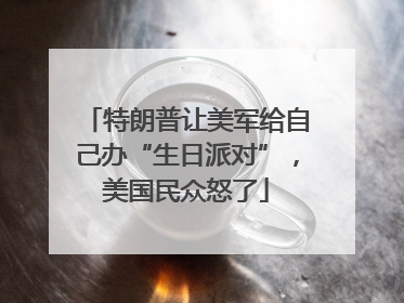 特朗普让美军给自己办“生日派对”，美国民众怒了
