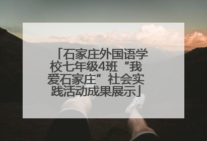 石家庄外国语学校七年级4班“我爱石家庄”社会实践活动成果展示