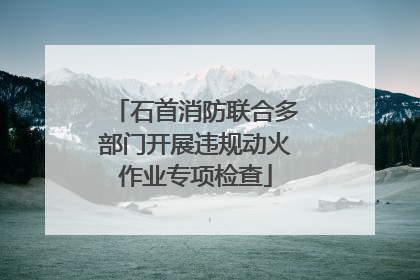石首消防联合多部门开展违规动火作业专项检查