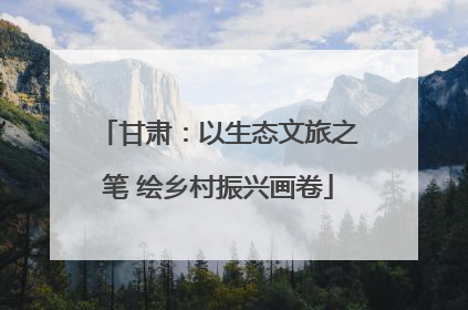 甘肃：以生态文旅之笔 绘乡村振兴画卷