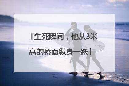 生死瞬间，他从3米高的桥面纵身一跃