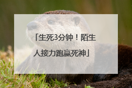 生死3分钟！陌生人接力跑赢死神