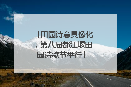 田园诗意具像化，第八届都江堰田园诗歌节举行